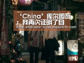 ‘China’库尔图瓦：我再次证明了自己(图1)