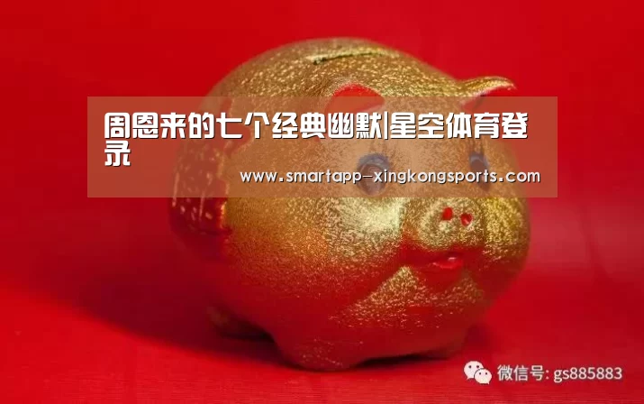 周恩来的七个经典幽默|星空体育登录(图2)
