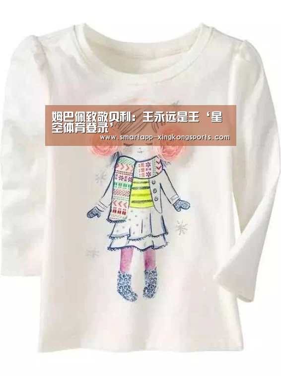姆巴佩致敬贝利：王永远是王‘星空体育登录’